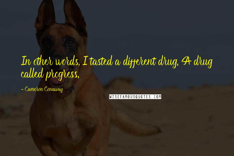 Cameron Conaway Quotes: In other words, I tasted a different drug. A drug called progress.