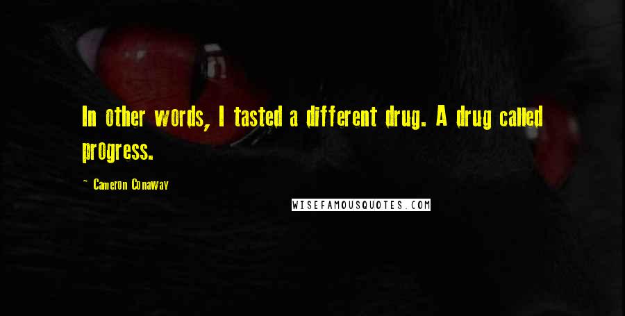 Cameron Conaway Quotes: In other words, I tasted a different drug. A drug called progress.