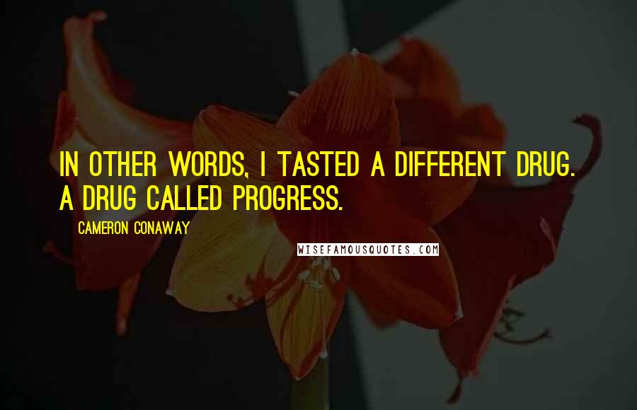 Cameron Conaway Quotes: In other words, I tasted a different drug. A drug called progress.