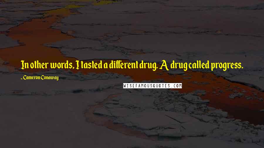 Cameron Conaway Quotes: In other words, I tasted a different drug. A drug called progress.