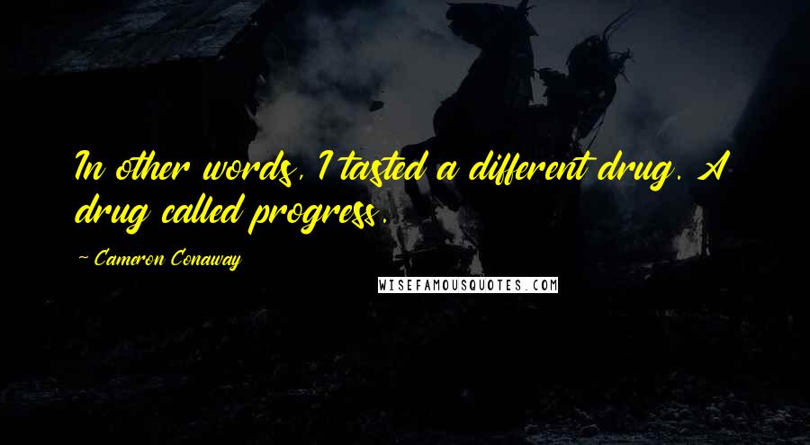 Cameron Conaway Quotes: In other words, I tasted a different drug. A drug called progress.