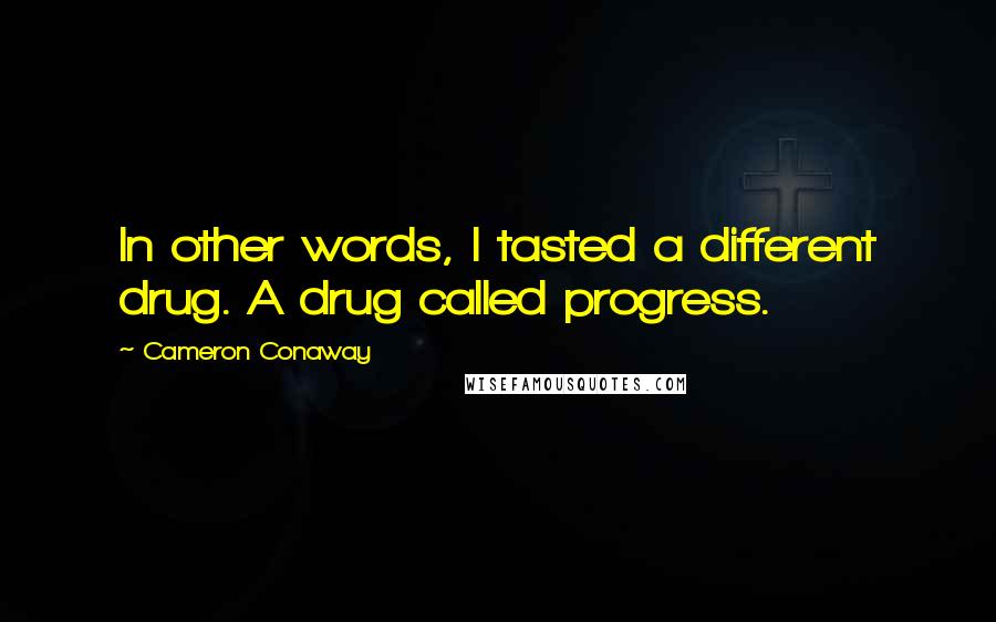Cameron Conaway Quotes: In other words, I tasted a different drug. A drug called progress.