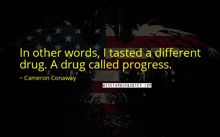 Cameron Conaway Quotes: In other words, I tasted a different drug. A drug called progress.