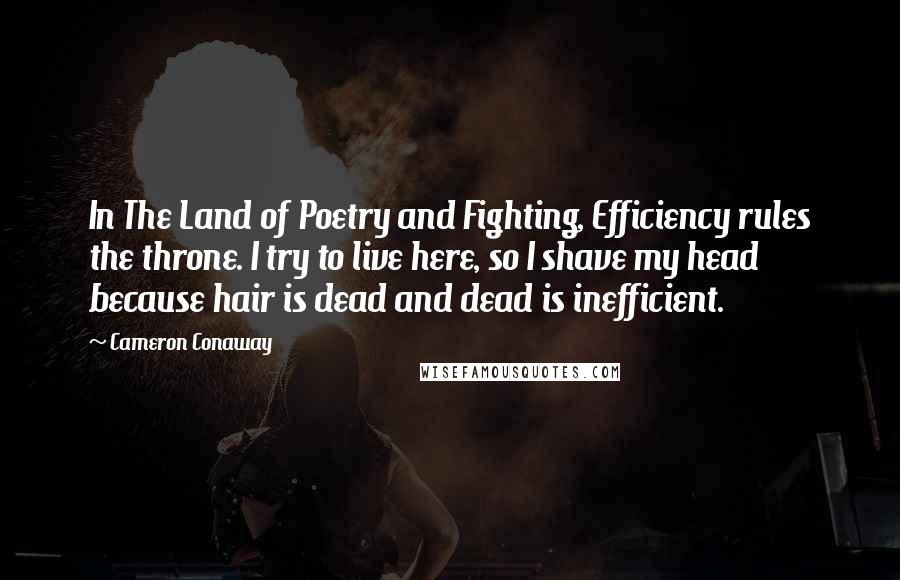 Cameron Conaway Quotes: In The Land of Poetry and Fighting, Efficiency rules the throne. I try to live here, so I shave my head because hair is dead and dead is inefficient.