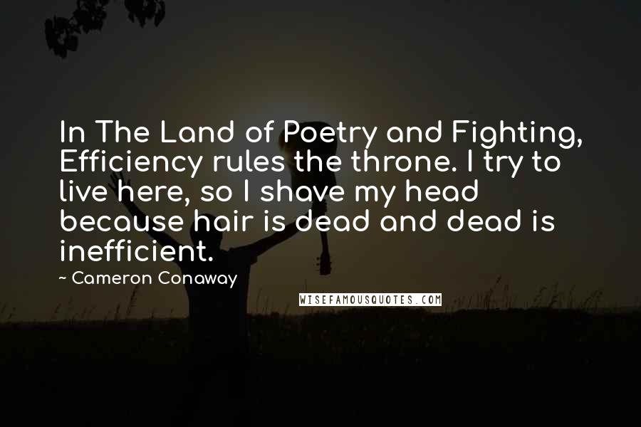 Cameron Conaway Quotes: In The Land of Poetry and Fighting, Efficiency rules the throne. I try to live here, so I shave my head because hair is dead and dead is inefficient.