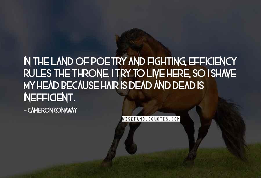 Cameron Conaway Quotes: In The Land of Poetry and Fighting, Efficiency rules the throne. I try to live here, so I shave my head because hair is dead and dead is inefficient.