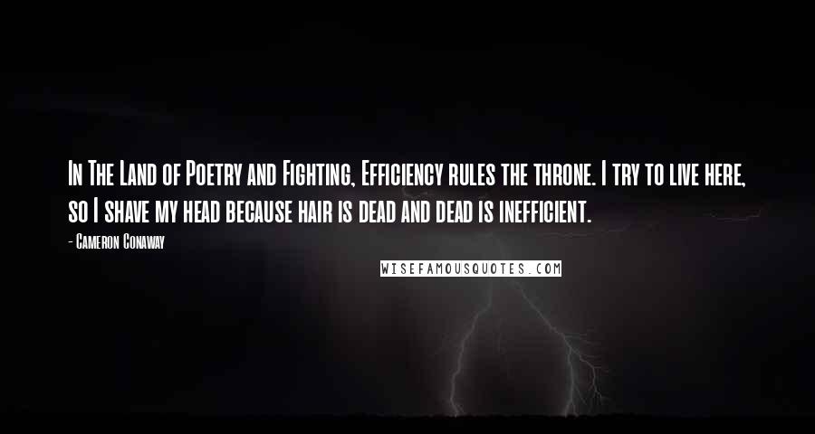 Cameron Conaway Quotes: In The Land of Poetry and Fighting, Efficiency rules the throne. I try to live here, so I shave my head because hair is dead and dead is inefficient.