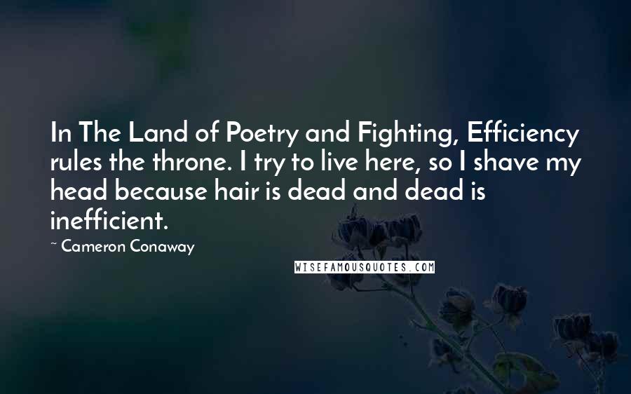 Cameron Conaway Quotes: In The Land of Poetry and Fighting, Efficiency rules the throne. I try to live here, so I shave my head because hair is dead and dead is inefficient.