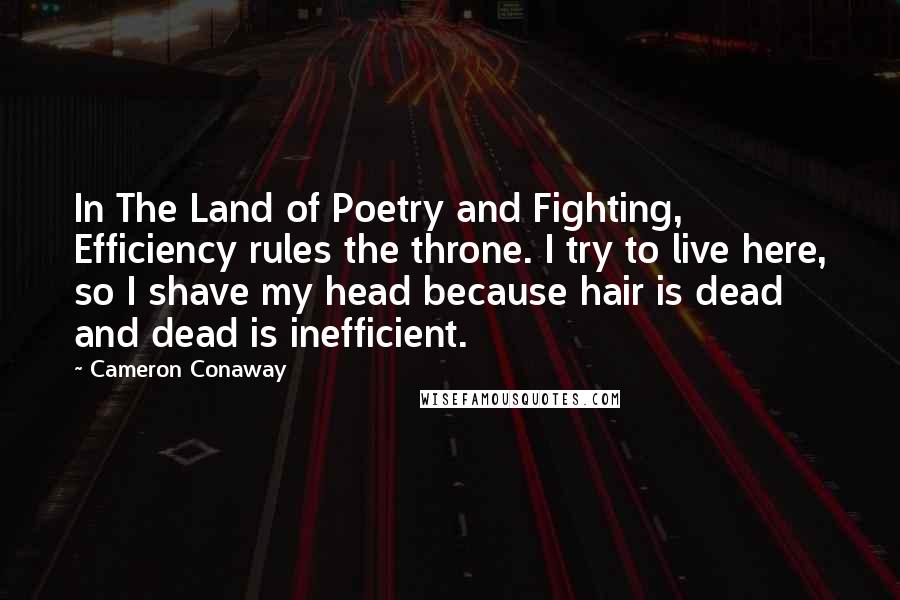Cameron Conaway Quotes: In The Land of Poetry and Fighting, Efficiency rules the throne. I try to live here, so I shave my head because hair is dead and dead is inefficient.