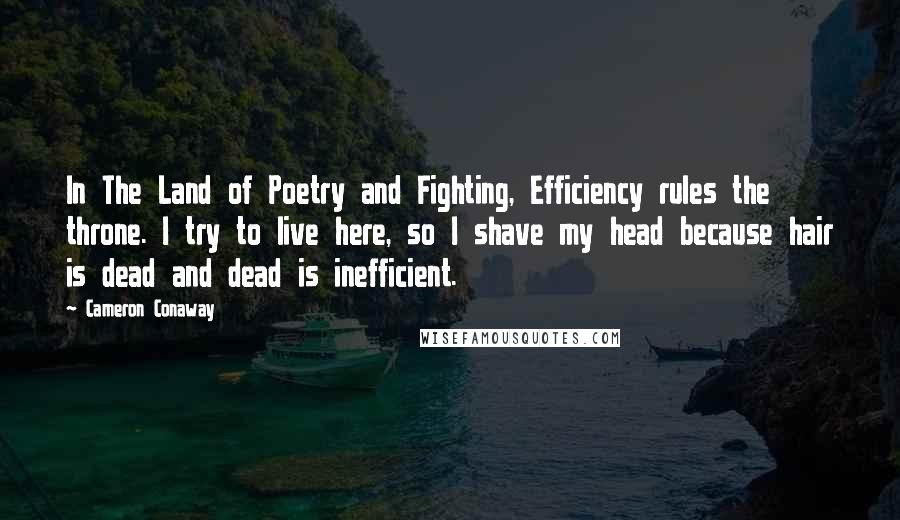 Cameron Conaway Quotes: In The Land of Poetry and Fighting, Efficiency rules the throne. I try to live here, so I shave my head because hair is dead and dead is inefficient.