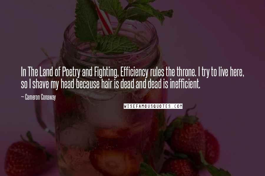 Cameron Conaway Quotes: In The Land of Poetry and Fighting, Efficiency rules the throne. I try to live here, so I shave my head because hair is dead and dead is inefficient.