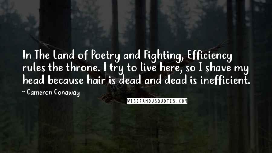 Cameron Conaway Quotes: In The Land of Poetry and Fighting, Efficiency rules the throne. I try to live here, so I shave my head because hair is dead and dead is inefficient.