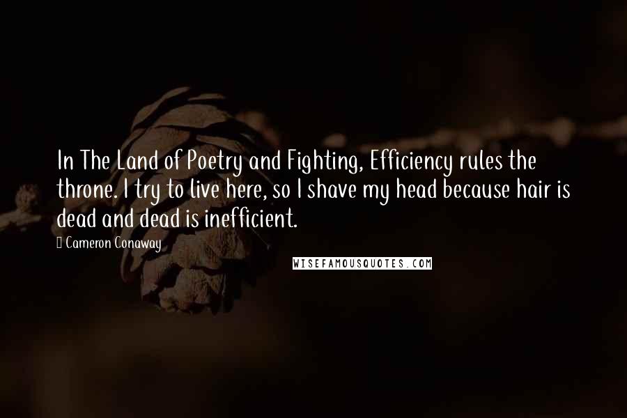 Cameron Conaway Quotes: In The Land of Poetry and Fighting, Efficiency rules the throne. I try to live here, so I shave my head because hair is dead and dead is inefficient.