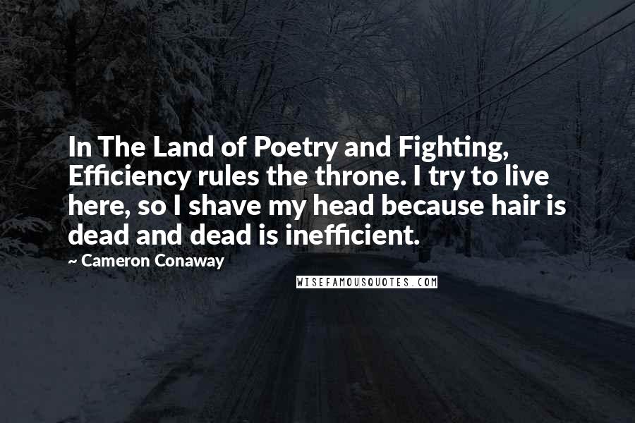 Cameron Conaway Quotes: In The Land of Poetry and Fighting, Efficiency rules the throne. I try to live here, so I shave my head because hair is dead and dead is inefficient.