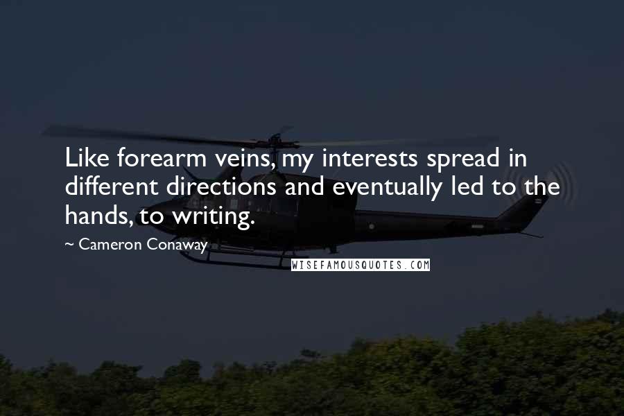 Cameron Conaway Quotes: Like forearm veins, my interests spread in different directions and eventually led to the hands, to writing.