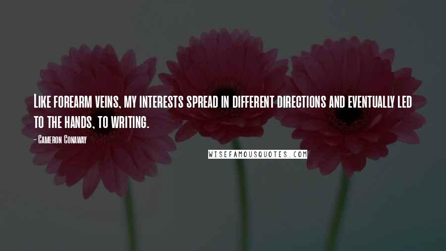 Cameron Conaway Quotes: Like forearm veins, my interests spread in different directions and eventually led to the hands, to writing.