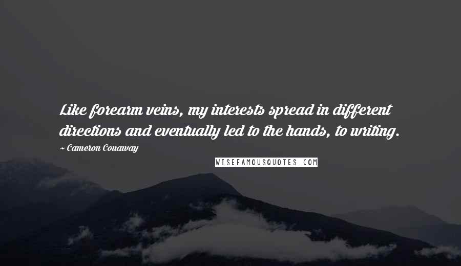 Cameron Conaway Quotes: Like forearm veins, my interests spread in different directions and eventually led to the hands, to writing.