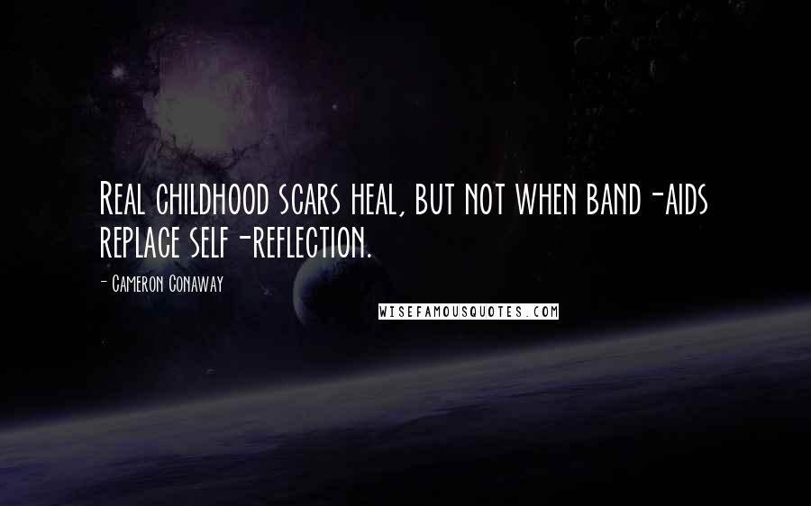 Cameron Conaway Quotes: Real childhood scars heal, but not when band-aids replace self-reflection.