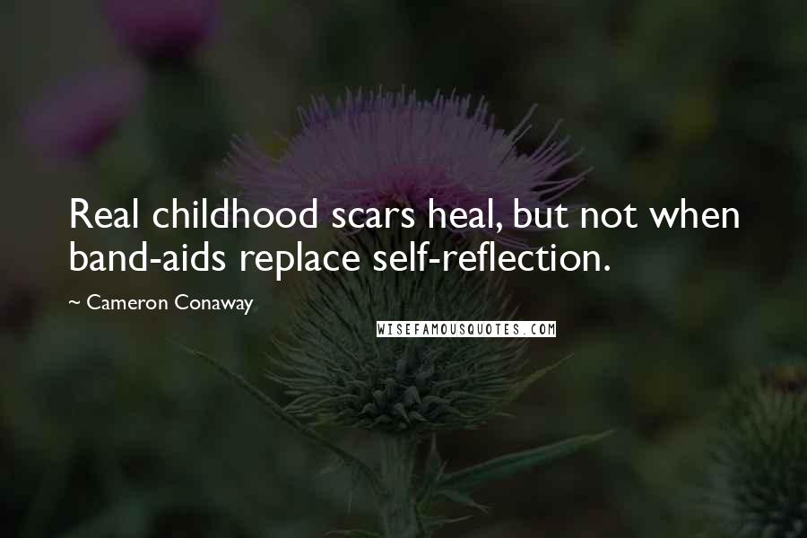 Cameron Conaway Quotes: Real childhood scars heal, but not when band-aids replace self-reflection.