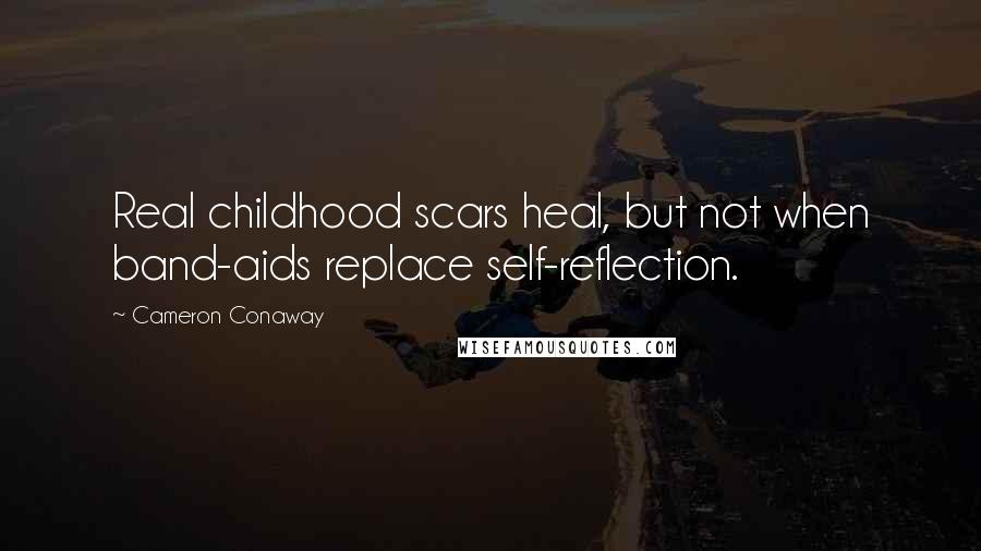 Cameron Conaway Quotes: Real childhood scars heal, but not when band-aids replace self-reflection.
