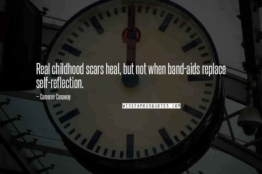 Cameron Conaway Quotes: Real childhood scars heal, but not when band-aids replace self-reflection.