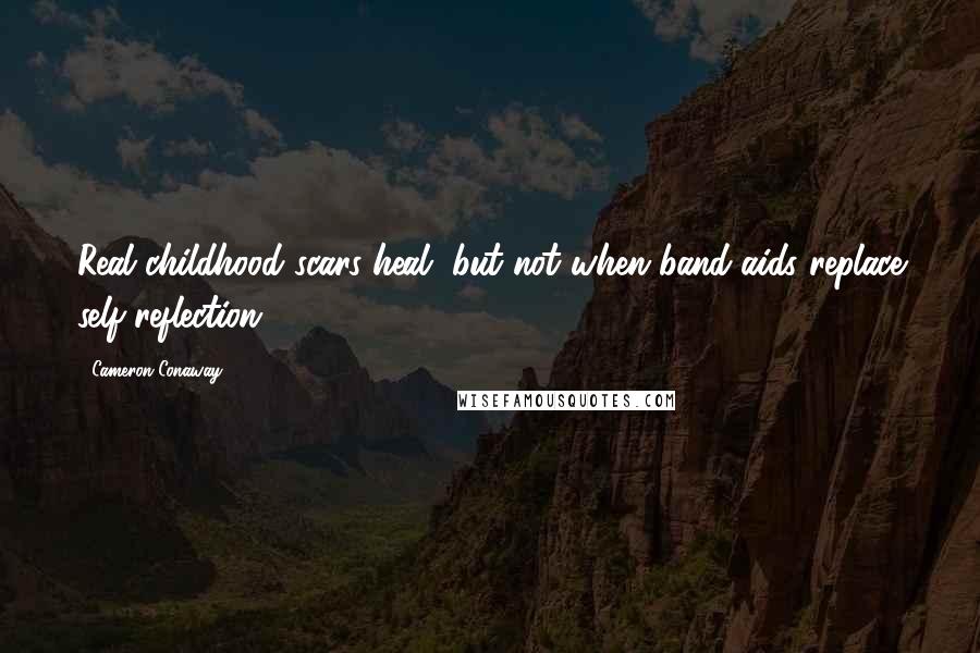 Cameron Conaway Quotes: Real childhood scars heal, but not when band-aids replace self-reflection.