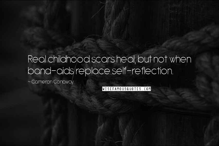 Cameron Conaway Quotes: Real childhood scars heal, but not when band-aids replace self-reflection.