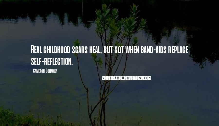 Cameron Conaway Quotes: Real childhood scars heal, but not when band-aids replace self-reflection.