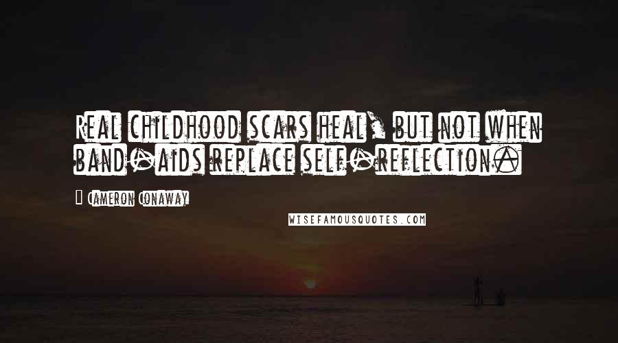 Cameron Conaway Quotes: Real childhood scars heal, but not when band-aids replace self-reflection.