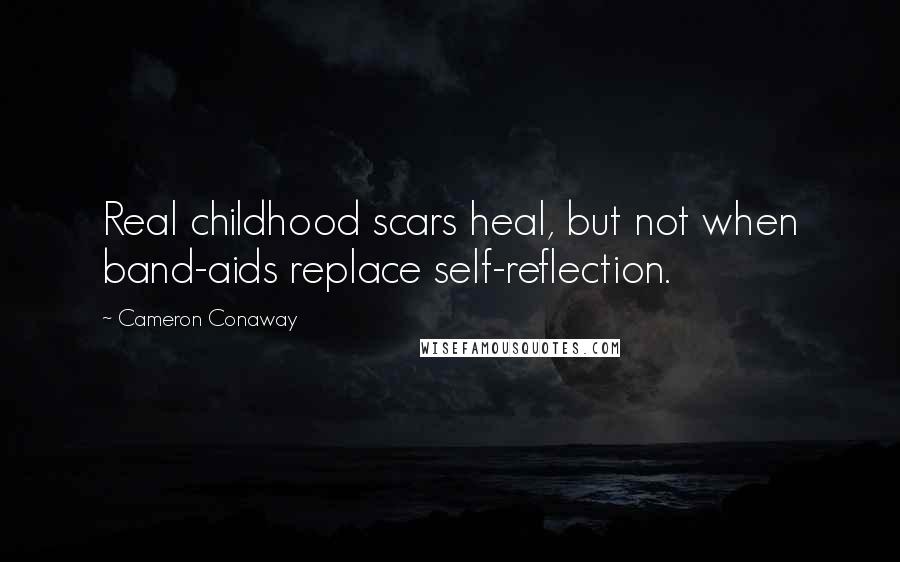 Cameron Conaway Quotes: Real childhood scars heal, but not when band-aids replace self-reflection.