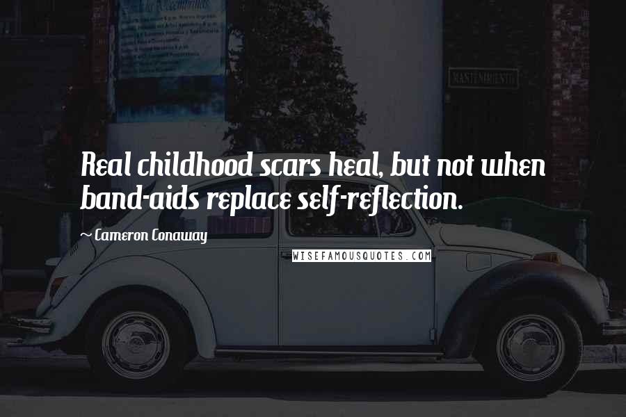 Cameron Conaway Quotes: Real childhood scars heal, but not when band-aids replace self-reflection.