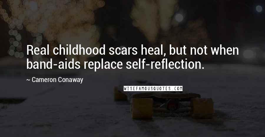 Cameron Conaway Quotes: Real childhood scars heal, but not when band-aids replace self-reflection.