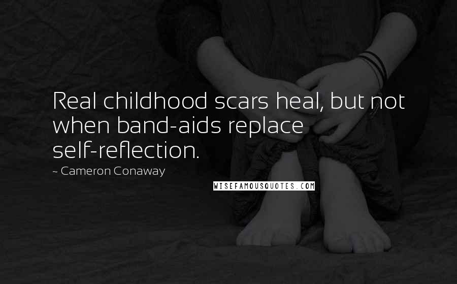 Cameron Conaway Quotes: Real childhood scars heal, but not when band-aids replace self-reflection.