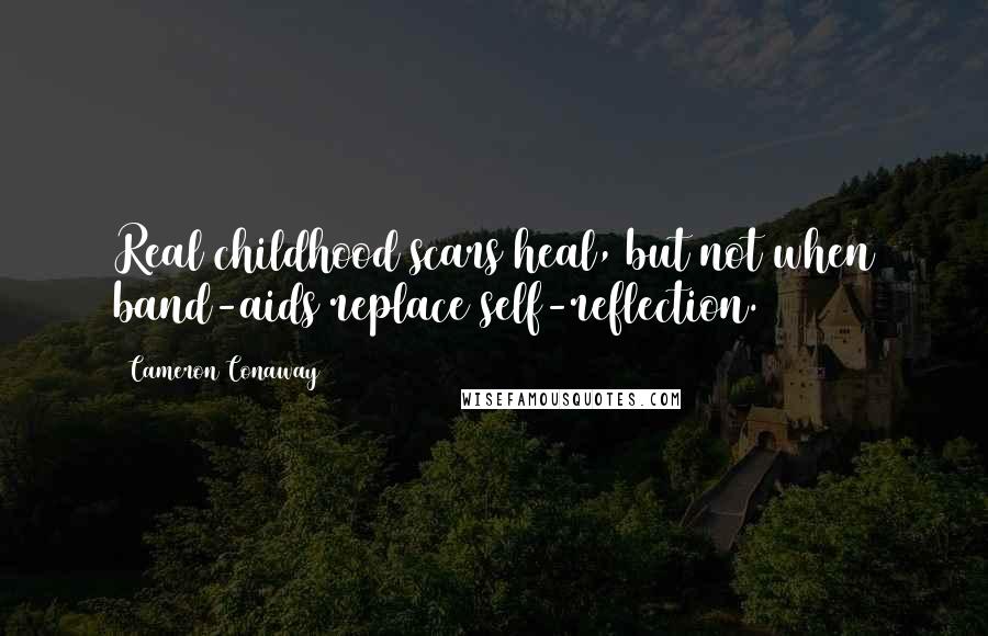 Cameron Conaway Quotes: Real childhood scars heal, but not when band-aids replace self-reflection.