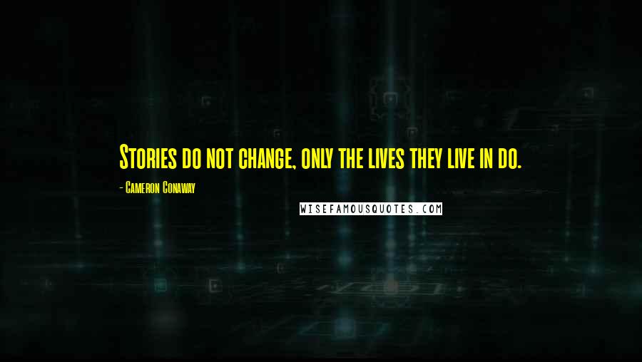 Cameron Conaway Quotes: Stories do not change, only the lives they live in do.