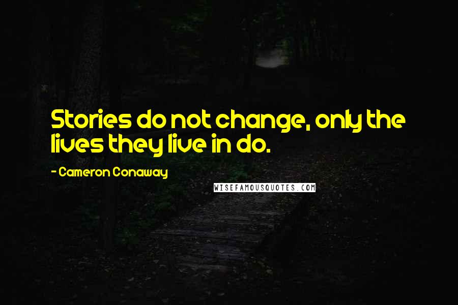 Cameron Conaway Quotes: Stories do not change, only the lives they live in do.