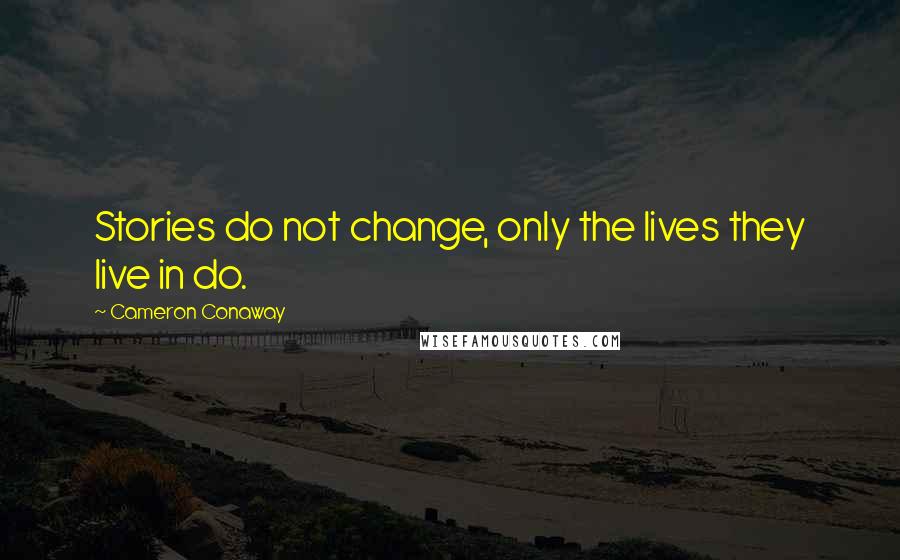 Cameron Conaway Quotes: Stories do not change, only the lives they live in do.