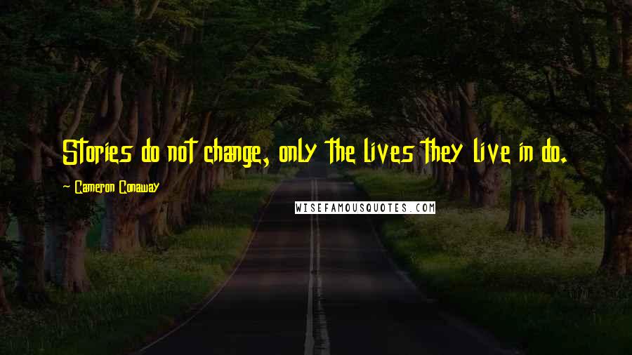 Cameron Conaway Quotes: Stories do not change, only the lives they live in do.