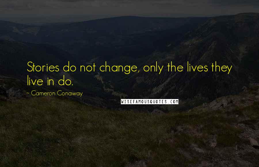 Cameron Conaway Quotes: Stories do not change, only the lives they live in do.