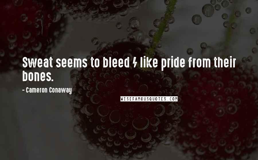 Cameron Conaway Quotes: Sweat seems to bleed / like pride from their bones.