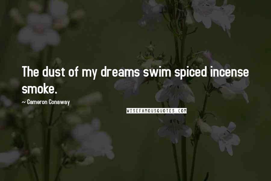 Cameron Conaway Quotes: The dust of my dreams swim spiced incense smoke.