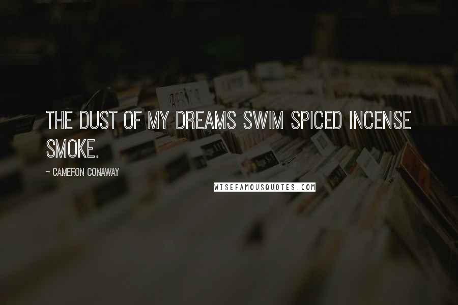 Cameron Conaway Quotes: The dust of my dreams swim spiced incense smoke.