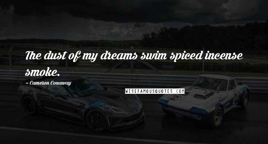 Cameron Conaway Quotes: The dust of my dreams swim spiced incense smoke.