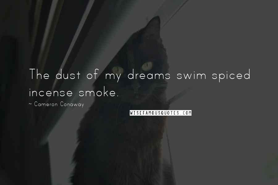 Cameron Conaway Quotes: The dust of my dreams swim spiced incense smoke.