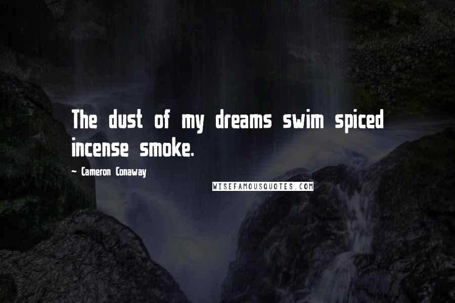 Cameron Conaway Quotes: The dust of my dreams swim spiced incense smoke.