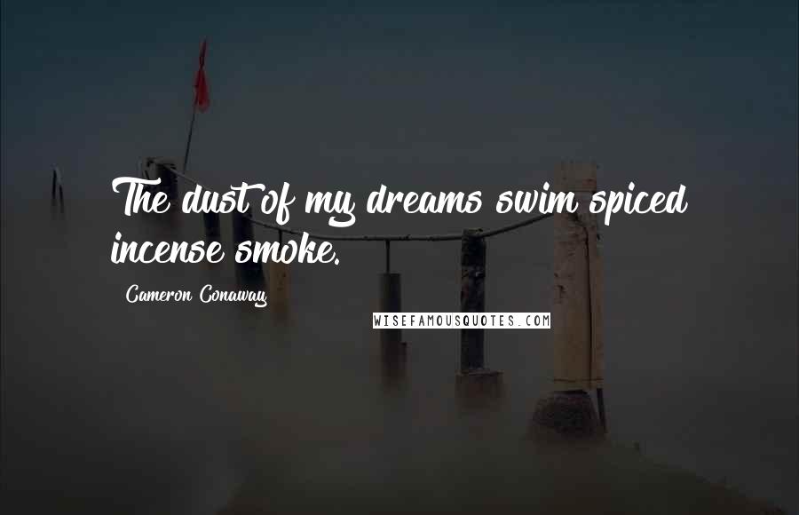 Cameron Conaway Quotes: The dust of my dreams swim spiced incense smoke.