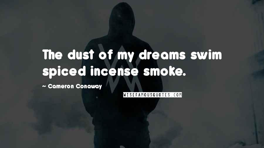 Cameron Conaway Quotes: The dust of my dreams swim spiced incense smoke.