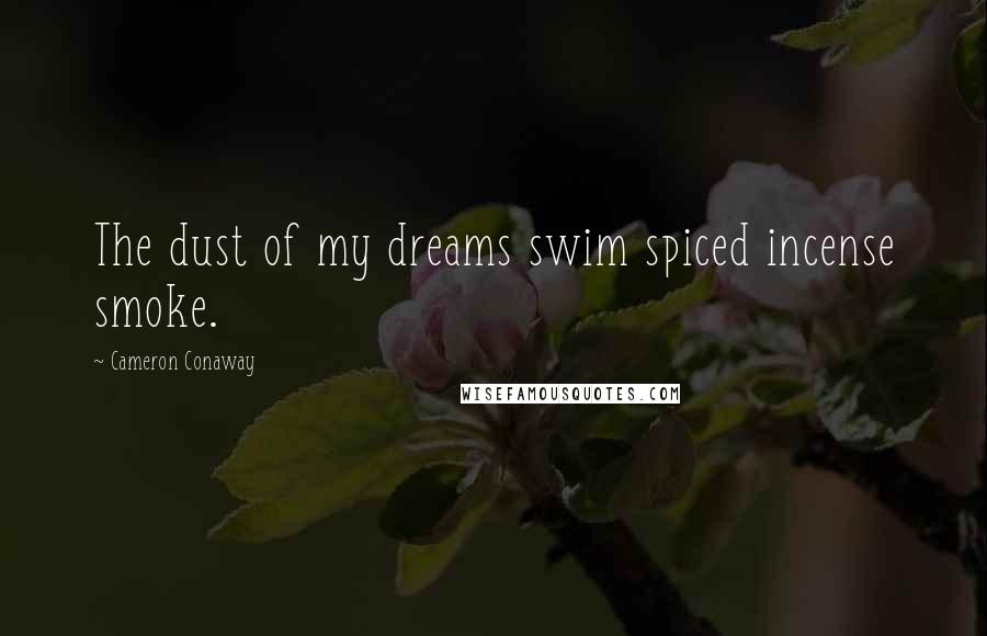 Cameron Conaway Quotes: The dust of my dreams swim spiced incense smoke.