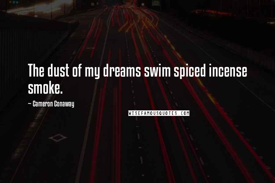 Cameron Conaway Quotes: The dust of my dreams swim spiced incense smoke.