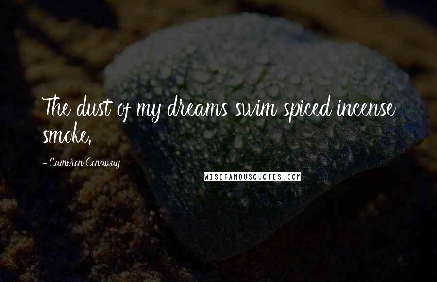 Cameron Conaway Quotes: The dust of my dreams swim spiced incense smoke.